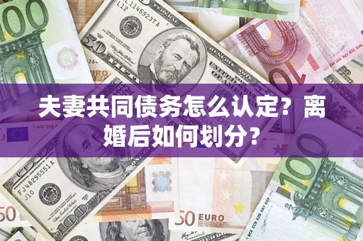 北京夫妻共同债务怎么认定？离婚后如何划分？