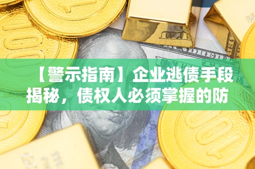 北京【警示指南】企业逃债手段揭秘，债权人必须掌握的防坑宝典