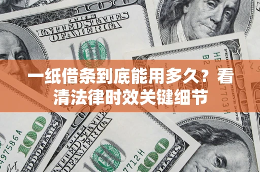 北京一纸借条到底能用多久？看清法律时效关键细节