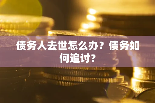 北京债务人去世怎么办？债务如何追讨？