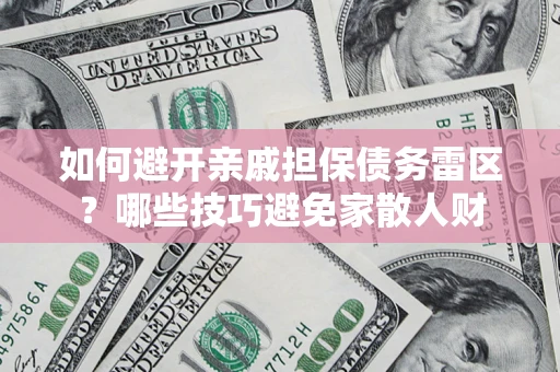 北京如何避开亲戚担保债务雷区？哪些技巧避免家散人财