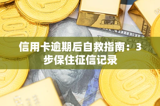 北京信用卡逾期后自救指南：3步保住征信记录