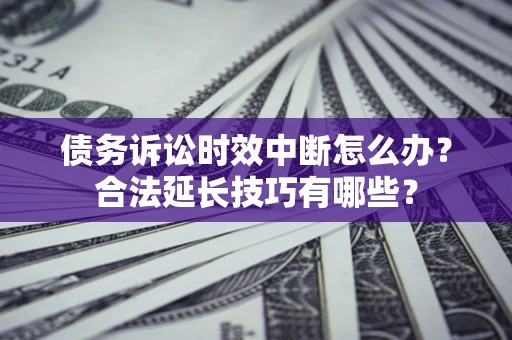 北京债务诉讼时效中断怎么办？合法延长技巧有哪些？