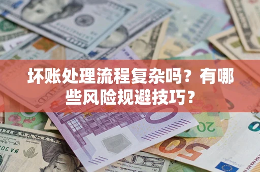 北京坏账处理流程复杂吗？有哪些风险规避技巧？