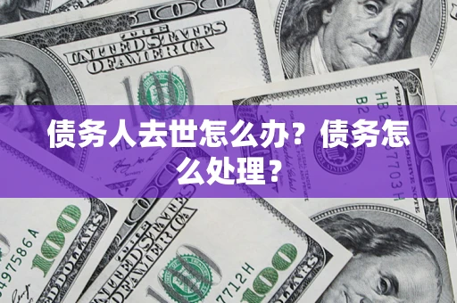 北京债务人去世怎么办？债务怎么处理？