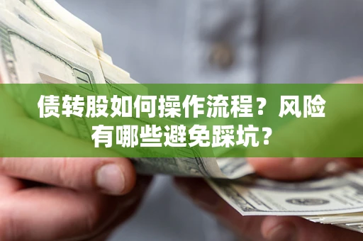 北京债转股如何操作流程?风险有哪些避免踩坑? 北京债转股如何操作流程?风险有哪些避免踩坑?