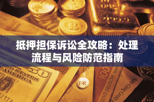 北京抵押担保诉讼全攻略：处理流程与风险防范指南