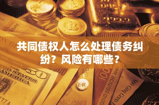 北京共同债权人怎么处理债务纠纷？风险有哪些？