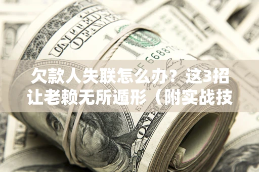 北京欠款人失联怎么办？这3招让老赖无所遁形（附实战技巧）