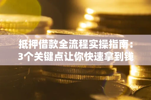 北京抵押借款全流程实操指南：3个关键点让你快速拿到钱