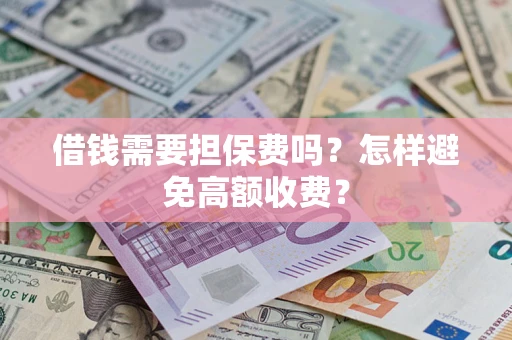 北京借钱需要担保费吗？怎样避免高额收费？