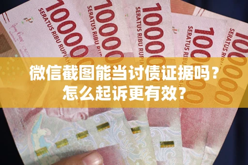 北京微信截图能当讨债证据吗？怎么起诉更有效？
