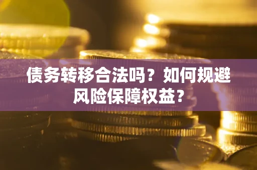 北京债务转移合法吗？如何规避风险保障权益？