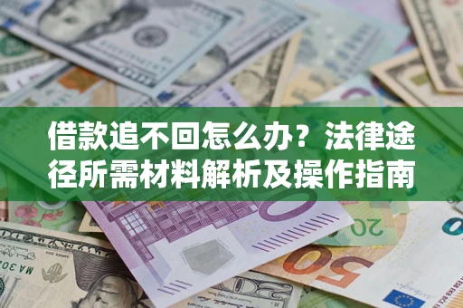 北京借款追不回怎么办?法律途径所需材料解析及操作指南 北京借款追不回怎么办?法律途径所需材料解析及操作指南