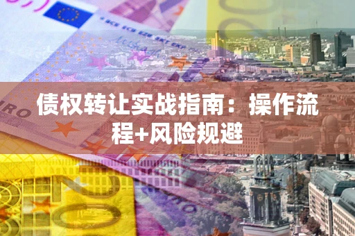 北京债权转让实战指南：操作流程+风险规避