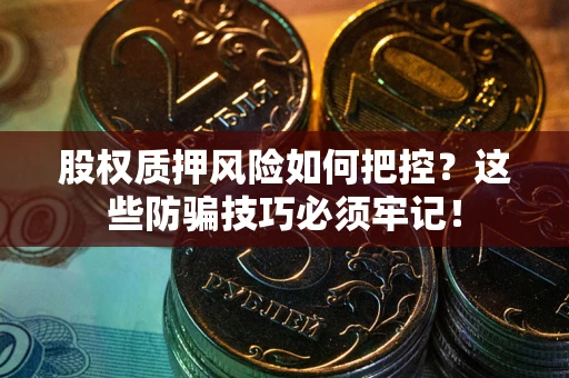 北京股权质押风险如何把控？这些防骗技巧必须牢记！