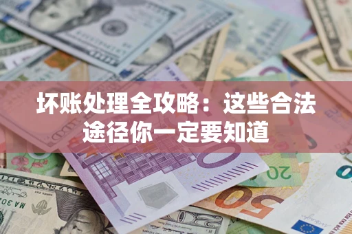 北京坏账处理全攻略：这些合法途径你一定要知道