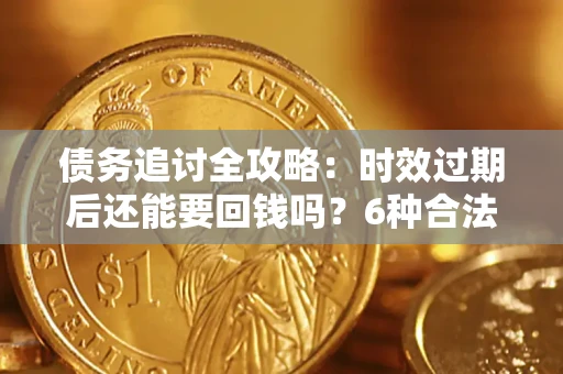北京债务追讨全攻略：时效过期后还能要回钱吗？6种合法手段助你维权