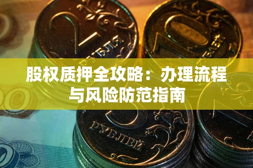 北京股权质押全攻略：办理流程与风险防范指南