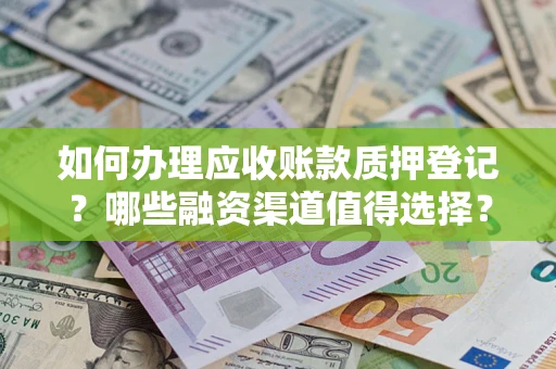 北京如何办理应收账款质押登记？哪些融资渠道值得选择？