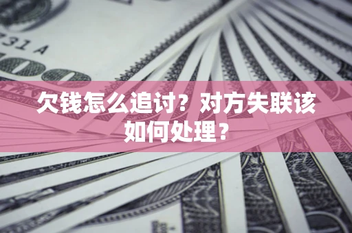 北京欠钱怎么追讨？对方失联该如何处理？