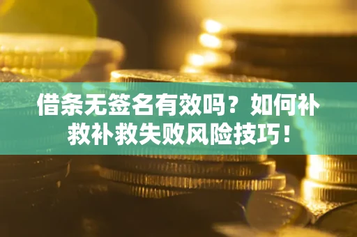 北京借条无签名有效吗？如何补救补救失败风险技巧！