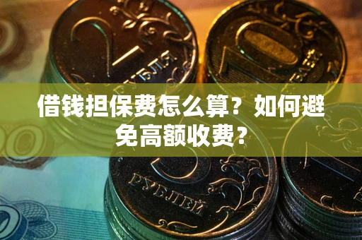 北京借钱担保费怎么算？如何避免高额收费？