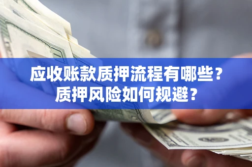 北京应收账款质押流程有哪些？质押风险如何规避？