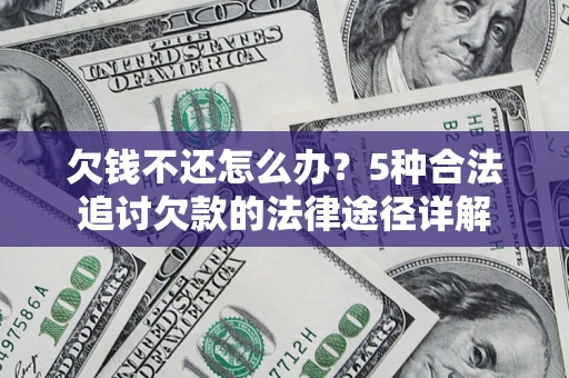 北京欠钱不还怎么办？5种合法追讨欠款的法律途径详解