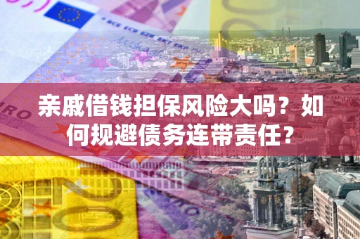 北京亲戚借钱担保风险大吗？如何规避债务连带责任？