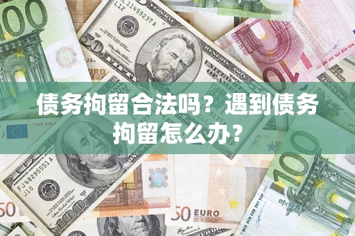 北京债务拘留合法吗？遇到债务拘留怎么办？
