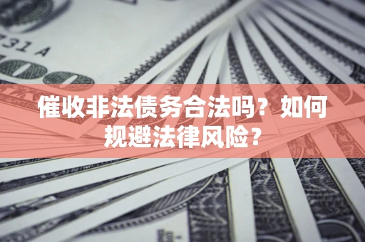 北京催收非法债务合法吗？如何规避法律风险？