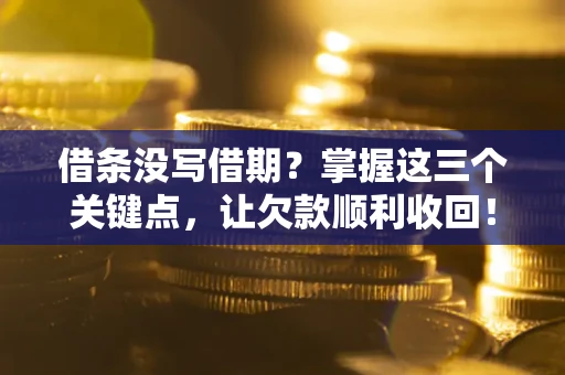 北京借条没写借期？掌握这三个关键点，让欠款顺利收回！