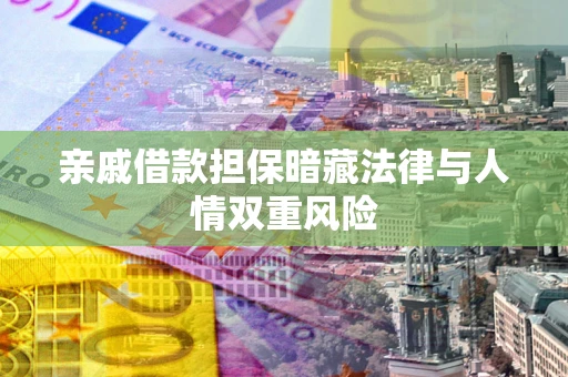 北京亲戚借款担保暗藏法律与人情双重风险