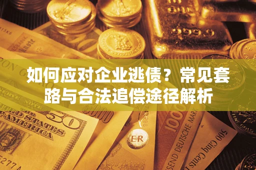 北京如何应对企业逃债？常见套路与合法追偿途径解析