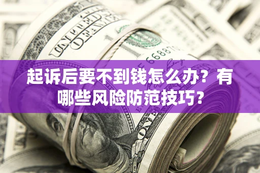 北京起诉后要不到钱怎么办？有哪些风险防范技巧？