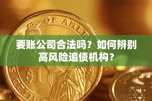 北京要账公司合法吗？如何辨别高风险追债机构？