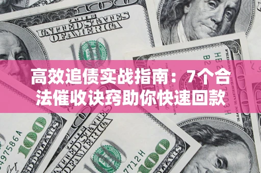 北京高效追债实战指南：7个合法催收诀窍助你快速回款