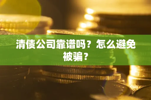 北京清债公司靠谱吗？怎么避免被骗？