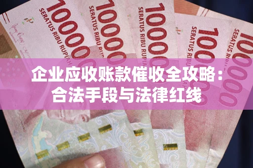 北京企业应收账款催收全攻略：合法手段与法律红线