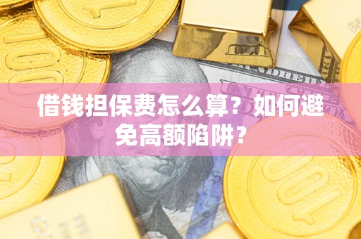 北京借钱担保费怎么算？如何避免高额陷阱？