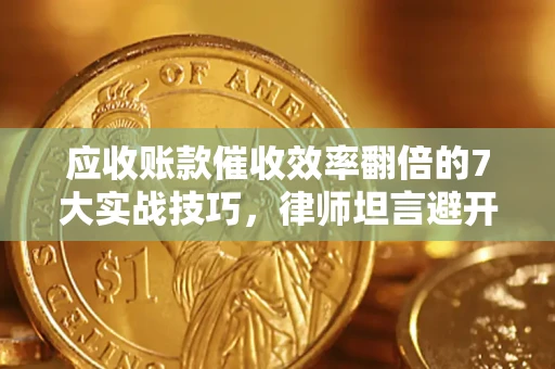 北京应收账款催收效率翻倍的7大实战技巧，律师坦言避开这些法律雷区最关键