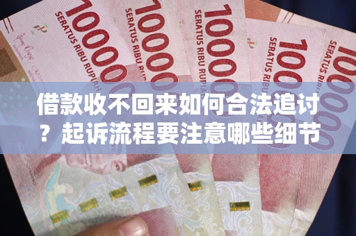 北京借款收不回来如何合法追讨？起诉流程要注意哪些细节？