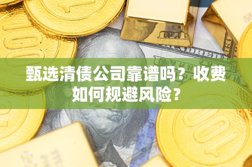 北京甄选清债公司靠谱吗？收费如何规避风险？