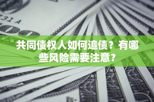北京共同债权人如何追债？有哪些风险需要注意？