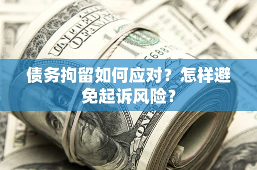 北京债务拘留如何应对？怎样避免起诉风险？