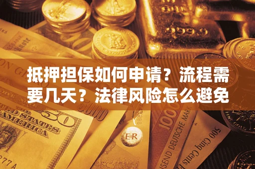 北京抵押担保如何申请？流程需要几天？法律风险怎么避免？避坑指南