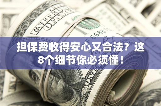 北京担保费收得安心又合法？这8个细节你必须懂！