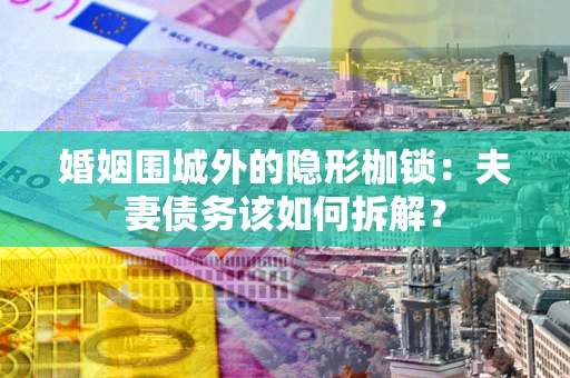 北京婚姻围城外的隐形枷锁：夫妻债务该如何拆解？