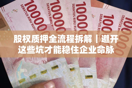 北京股权质押全流程拆解｜避开这些坑才能稳住企业命脉
